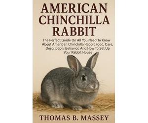 “AMERICAN CHINCHILLA RABBIT: The Perfect Guide On All You Need To Know About American Chinchilla Rabbit Food, Care, Description, Behavior, And How To Set Up Your Rabbit House”.