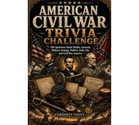 American Civil War Trivia Challenge: 200 Questions About Battles, Generals, Politics, Daily Life, Slavery, and the Defining Conflict in American History