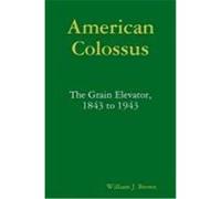 American Colossus: The Grain Elevator, 1843 to 1943 Brown, William J. (Auteur)