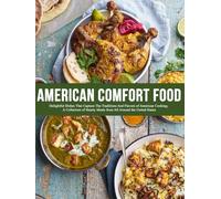American Comfort Food: Delightful Dishes That Capture The Traditions And Flavors Of American Cooking; A Collection of Hearty Meals from All Around the United States