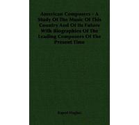 American Composers - A Study Of The Music Of This Country And Of Its Future With Biographies Of The Leading Composers Of The Present Time