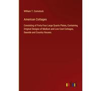 American Cottages: Consisting of Forty-Four Large Quarto Plates, Containing Original Designs of Medium and Low Cost Cottages, Seaside and Country Houses.