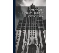 American Country Houses Of To-Day: An Illustrated Account Of Some Excellent Houses Built And Gardens Planted During The Last Few Years Showing Unmista
