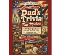 American Dad’s Trivia Time Machine: 100 Fun Questions from the 1950s to Today for American Dads, Grandfathers & Families