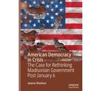 American Democracy in Crisis: The Case for Rethinking Madisonian Government Post January 6