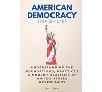 American Democracy Step by Step: Understanding the Foundations, Practices & Modern Realities of United States Government