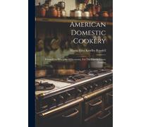 American Domestic Cookery: Formed On Principles Of Economy, For The Use Of Private Families