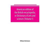 American Edition Of The British Encyclopedia, Or Dictionary Of Arts And Sciences (Volume I)