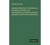 American Education. Or, Strictures on the Nature, Necessity, and Practicability of a System of National education, Suited to the United States