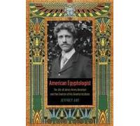 American Egyptologist: The Life Of James Henry Breasted And The Creation Of His Oriental Institute