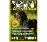 AMERICAN ENGLISH COONHOUND COMPLETE OWNER’S MANUAL: The Ultimate Guide to Nurturing a Happy, Healthy, and Obedient American English Coonhound Dog - ... Behavior, and Health Essentials