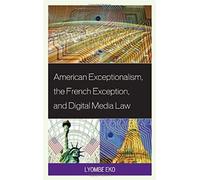 American Exceptionalism, The French Exception, And Digital Media Law