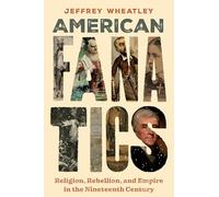 American Fanatics: Religion, Rebellion, and Empire in the Nineteenth Century