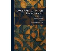 American Federation of Labor History: Encyclopedia Reference Book