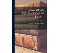American Federation Of Labor: History, Encyclopedia, Reference Book; Volume 1