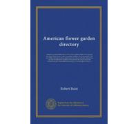 American flower garden directory: containing practical directions for the culture of plants in the flower garden, hot-house, green-house, rooms, or ... in each, the nature of the soil, and...