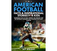 American Football Facts and Inspirational Stories for Kids: Incredible Tales of Real Heroes, Big Dreams and the Defining Moments That Changed the Game Forever