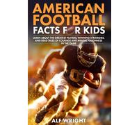 American Football Facts for Kids: Learn About the Greatest Players, Winning Strategies and Tales of Courage and Mental Toughness in the Game