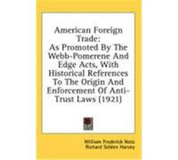 American Foreign Trade: As Promoted by the Webb-Pomerene and Edge Acts, with Historical References to the Origin and Enforcement of Anti-Trust Notz, William Frederick, Harvey, Richard Selden (Auteur)