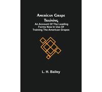 American Grape Training; An Account Of The Leading Forms Now In Use Of Training The American Grapes