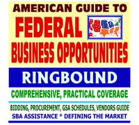 American Guide to Federal Business Opportunities - Comprehensive, Practical Coverage - Bidding, Procurement, GSA Schedules, Vendors Guide, SBA Assistance, Defining the Market (Ringbound)