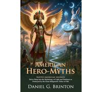 American Hero-Myths: A Study in the Native Religions of the Western Continent: The Origin of Aztec Mayan and Algonquin Hero Gods - Illustrated with Biography and Commentary