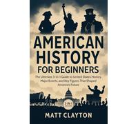 American History for Beginners: The Ultimate 3-in-1 Guide to United States History, Major Events, and Key Figures That Shaped America's Future