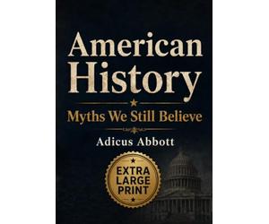 American History Myths We Still Believe: 101 Misconceptions, Half-Truths, and Flat Out Falsehoods About America’s Past (Extra Large Print Edition)