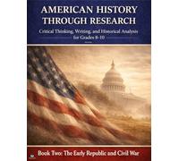 American History Through Research: Critical Thinking, Writing, and Historical Analysis: Book Two The Early Republic and Civil War