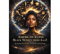 American Icons: Black Women from A to Z: 26 Stories of Courage, Creativity, and Change