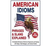 American Idioms, Phrases & Slang Explained: A Complete Dictionary of American Expressions and Sayings with Origins, Real Dialogues, and Cultural Context