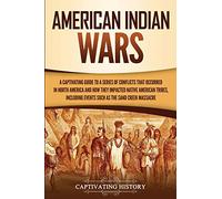 American Indian Wars: A Captivating Guide to a Series of Conflicts That Occurred in North America and How They Impacted Native American Tribes, Including Events Such as the Sand Creek Massacre