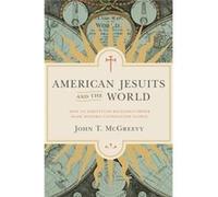 American Jesuits And The World: How An Embattled Religious Order Made Modern Catholicism Global (Hardcover) John T Mcgreevy, (Auteur)