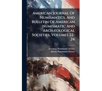 American Journal Of Numismatics, And Bulletin Of American Numismatic And ArchÃ]ological Societies, Volumes 22-24
