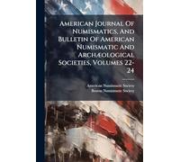 American Journal Of Numismatics, And Bulletin Of American Numismatic And ArchÃ]ological Societies, Volumes 22-24