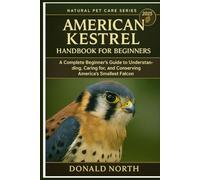 AMERICAN KESTREL HANDBOOK FOR BEGINNERS: A Complete Beginner’s Guide to Understanding, Caring for, and Conserving America’s Smallest Falcon.
