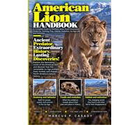 American Lion Handbook: A Complete Guide to Panthera atrox, Fossil Discoveries, Anatomy, Hunting, Prey, Habitat, Evolution, Ice Age Life, and Extinction