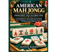 American Mah Jongg: From First Tile to First Win: A Visual Beginner’s Guide to Rules, the Charleston, Jokers, Reading the Card, Building Winning Hands, and Playing with Confidence