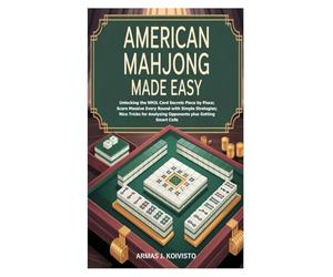 American Mahjong Made Easy: Unlocking the NMJL Card Secrets Piece by Piece; Score Massive Every Round with Simple Strategies; Nice Tricks for Analyzing Opponents plus Getting Smart Calls