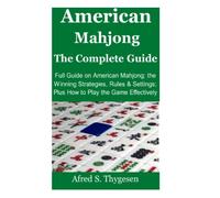 American Mahjong the Complete Guide: Full Guide on American Mahjong; the Winning Strategies, Rules & Settings; Plus How to Play the Game Effectively