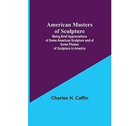 American Masters Of Sculpture; Being Brief Appreciations Of Some American Sculptors And Of Some Phases Of Sculpture In America