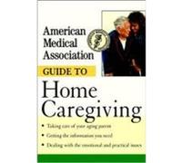 American Medical Association Guide to Home Caregiving
