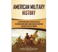 American Military History: A Captivating Guide to Events and Facts You Should Know About Armed Conflicts Involving the United States