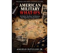 American Military History What-Ifs: The Battles, Decisions, and Moments That Might Have Changed History