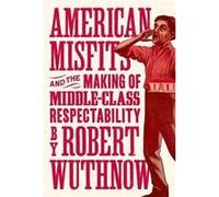 American Misfits and the Making of MiddleClass Respectability by Robert Wuthnow Hardcover Book Robert Wuthnow (Auteur)