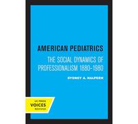 American Pediatrics: The Social Dynamics of Professionalism, 1880-1980