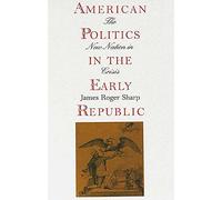 American Politics in the Early Republic: The New Nation in Crisis