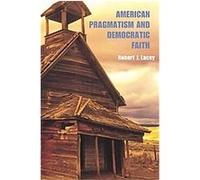 American Pragmatism and Democratic Faith Robert J. Lacey (Auteur)