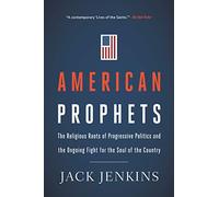 American Prophets: The Religious Roots of Progressive Politics and the Ongoing Fight for the Soul of the Country