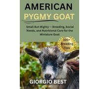 AMERICAN PYGMY GOAT: Small But Mighty - Breeding, Social Needs, and Nutritional Care for the Miniature Goat